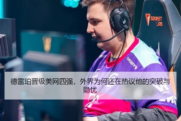 德雷珀晋级美网四强，外界为何还在热议他的突破与隐忧
