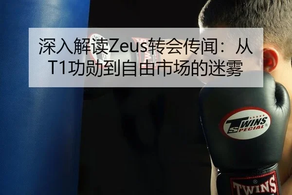 深入解读Zeus转会传闻：从T1功勋到自由市场的迷雾